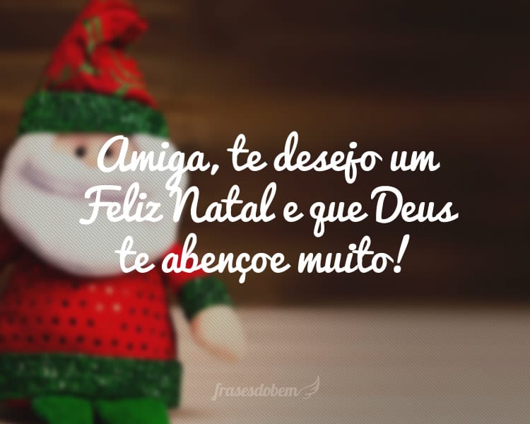 Amiga, te desejo um Feliz Natal e que Deus te abençoe muito!