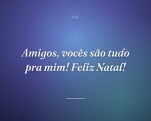 Amigos, vocês são tudo pra mim! Feliz Natal!