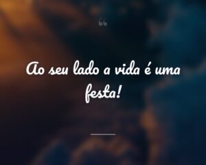 Ao seu lado a vida é uma festa!