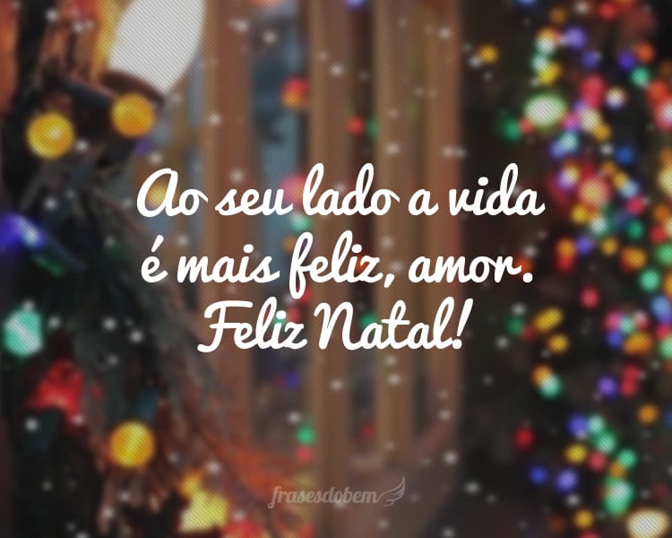 Ao seu lado a vida é mais feliz, amor. Feliz Natal!