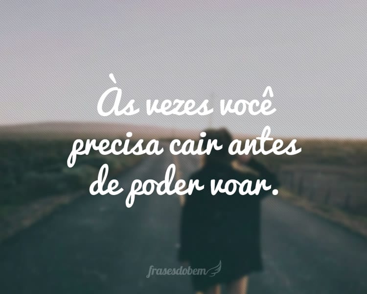Às vezes você precisa cair antes de poder voar.
