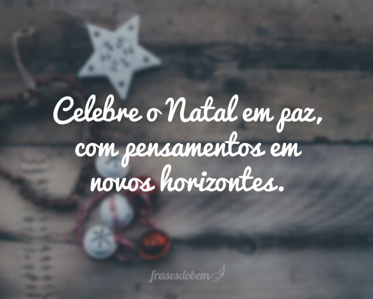 Celebre o Natal em paz, com pensamentos em novos horizontes.