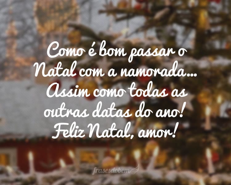 Como é bom passar o Natal com a namorada… Assim como todas as outras datas do ano! Feliz Natal, amor!