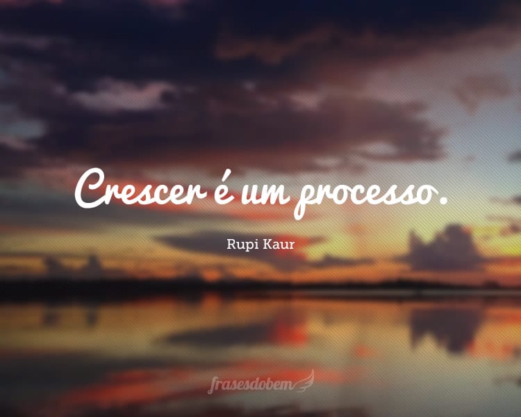 Crescer é um processo.