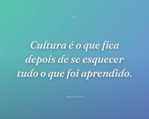 Cultura é o que fica depois de se esquecer tudo o que foi aprendido.