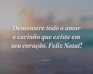 Demonstre todo o amor e carinho que existe em seu coração. Feliz Natal!
