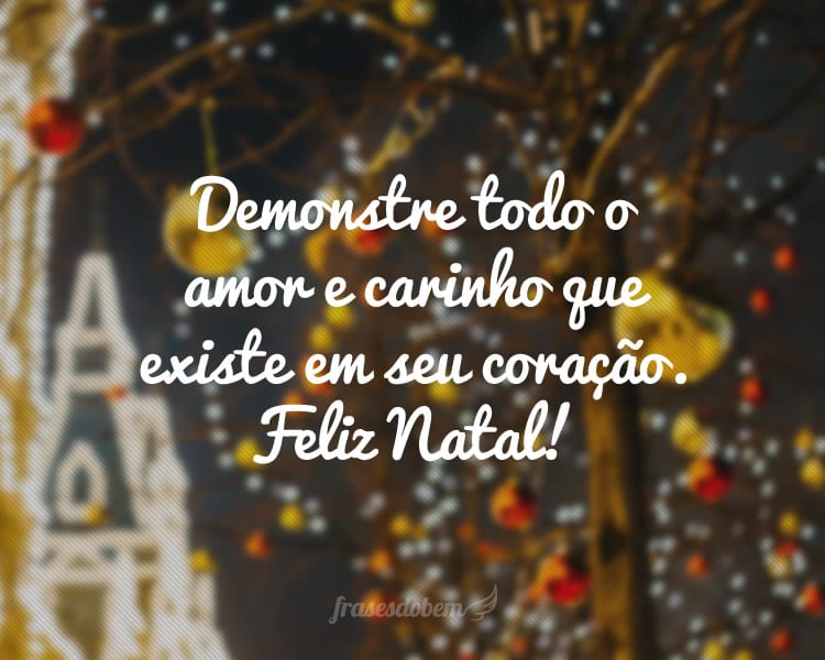 Demonstre todo o amor e carinho que existe em seu coração. Feliz Natal!