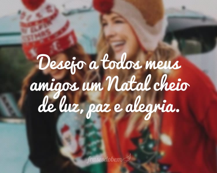 Desejo a todos meus amigos um Natal cheio de luz, paz e alegria.