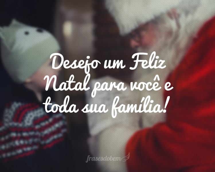 Desejo um Feliz Natal para você e toda sua família!