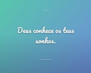 Deus conhece os teus sonhos.
