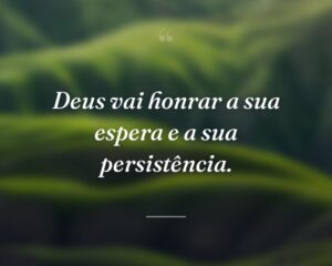 Deus vai honrar a sua espera e a sua persistência.