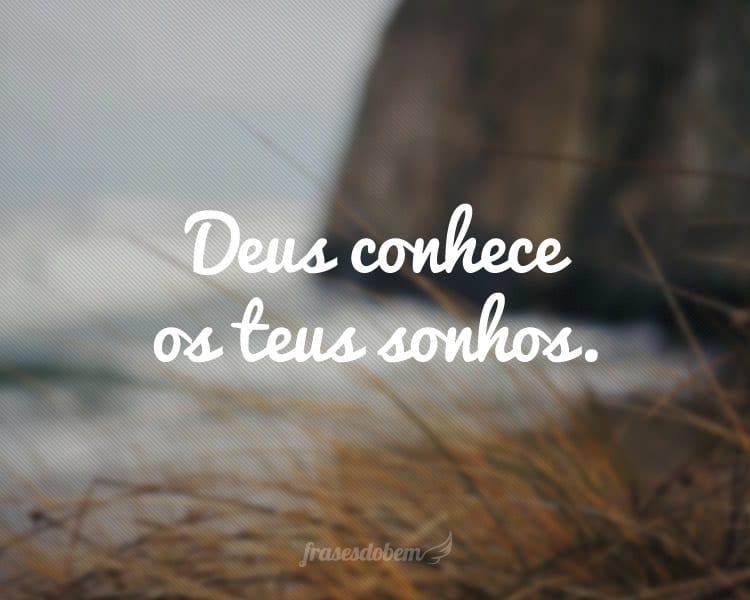 Deus conhece os teus sonhos.