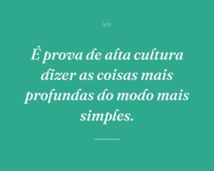 É prova de alta cultura dizer as coisas mais profundas do modo mais simples.