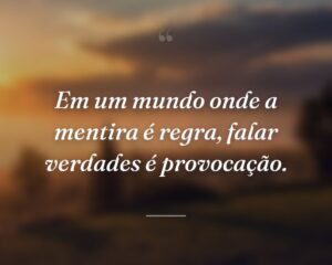 Em um mundo onde a mentira é regra, falar verdades é provocação.