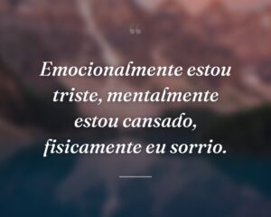 Emocionalmente estou triste, mentalmente estou cansado, fisicamente eu sorrio.