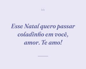 Esse Natal quero passar coladinho em você, amor. Te amo!
