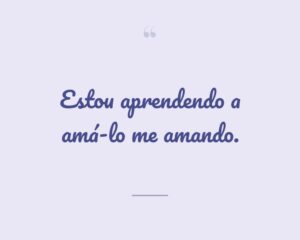 Estou aprendendo a amá-lo me amando.