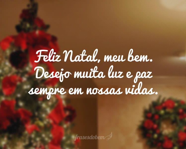 Feliz Natal, meu bem. Desejo muita luz e paz sempre em nossas vidas.