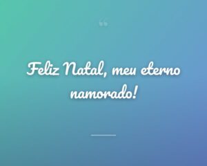 Feliz Natal, meu eterno namorado!