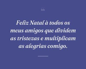 Feliz Natal à todos os meus amigos que dividem as tristezas e multiplicam as alegrias comigo.