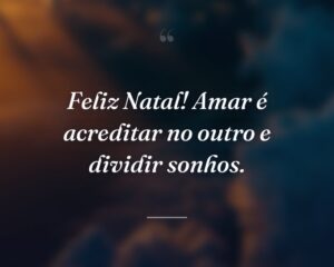 Feliz Natal! Amar é acreditar no outro e dividir sonhos.