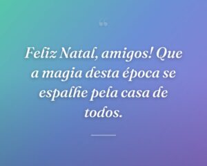 Feliz Natal, amigos! Que a magia desta época se espalhe pela casa de todos.
