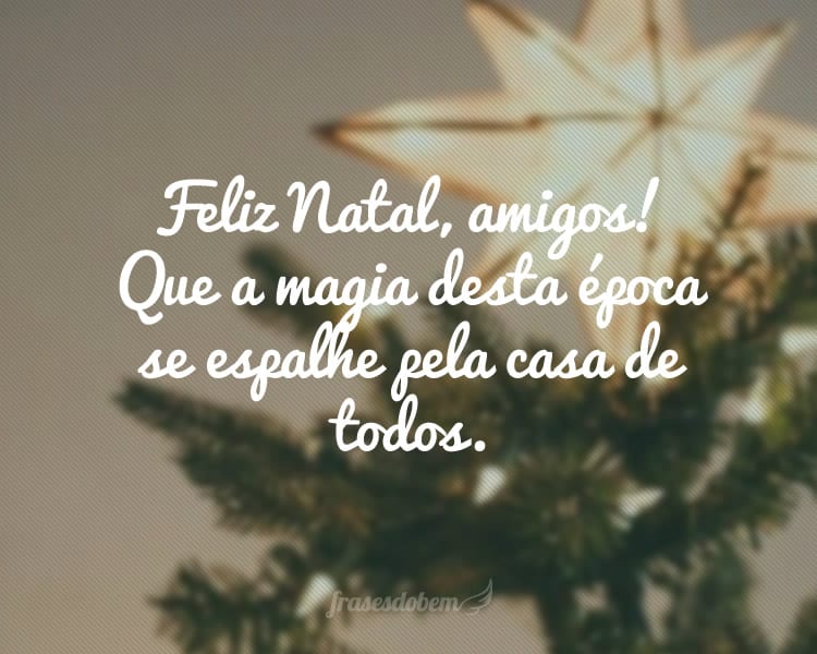 Feliz Natal, amigos! Que a magia desta época se espalhe pela casa de todos.