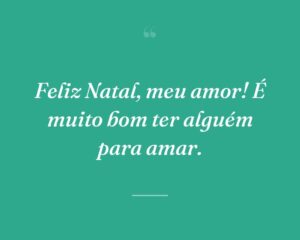 Feliz Natal, meu amor! É muito bom ter alguém para amar.