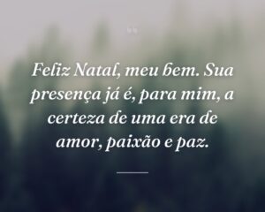 Feliz Natal, meu bem. Sua presença já é, para mim, a certeza de uma era de amor, paixão e paz.