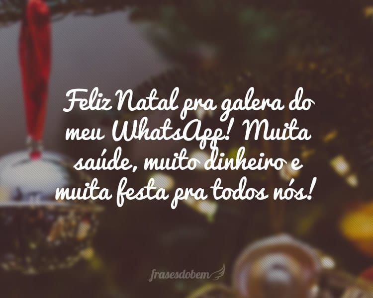 Feliz Natal pra galera do meu WhatsApp! Muita saúde, muito dinheiro e muita festa pra todos nós!