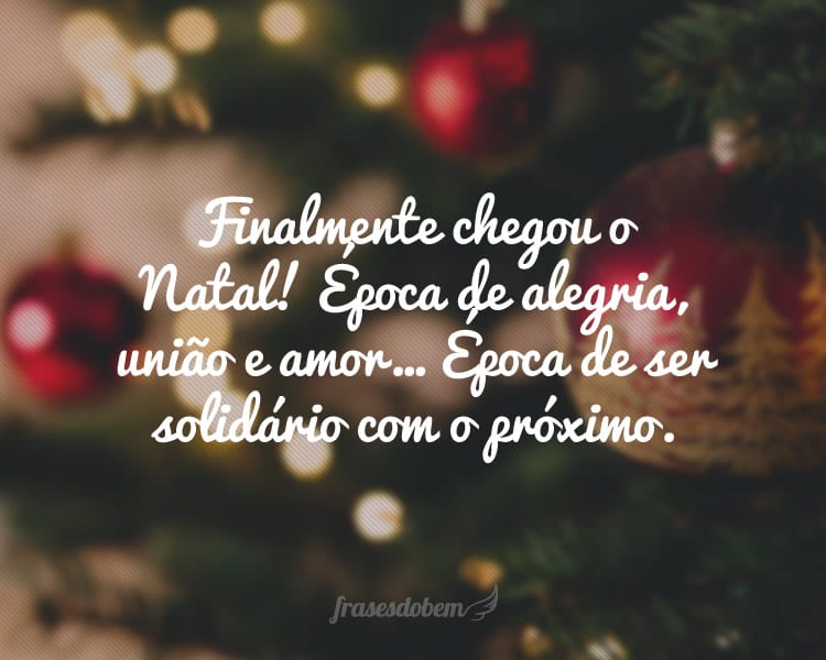 Finalmente chegou o Natal! Época de alegria, união e amor… Época de ser solidário com o próximo.