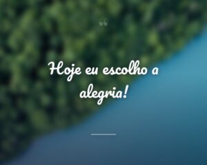 Hoje eu escolho a alegria!