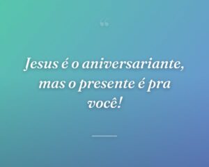 Jesus é o aniversariante, mas o presente é pra você!