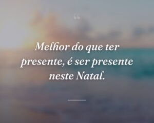 Melhor do que ter presente, é ser presente neste Natal.