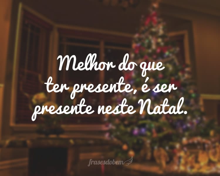 Melhor do que ter presente, é ser presente neste Natal.