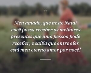 Meu amado, que neste Natal você possa receber os melhores presentes que uma pessoa pode receber, e saiba que entre eles está meu eterno amor por você!
