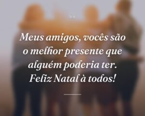 Meus amigos, vocês são o melhor presente que alguém poderia ter. Feliz Natal à todos!