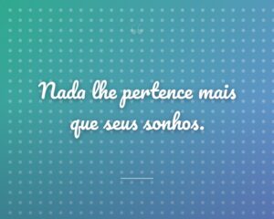 Nada lhe pertence mais que seus sonhos.