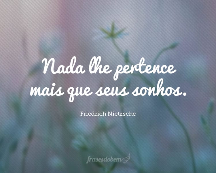 Nada lhe pertence mais que seus sonhos.