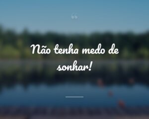 Não tenha medo de sonhar!