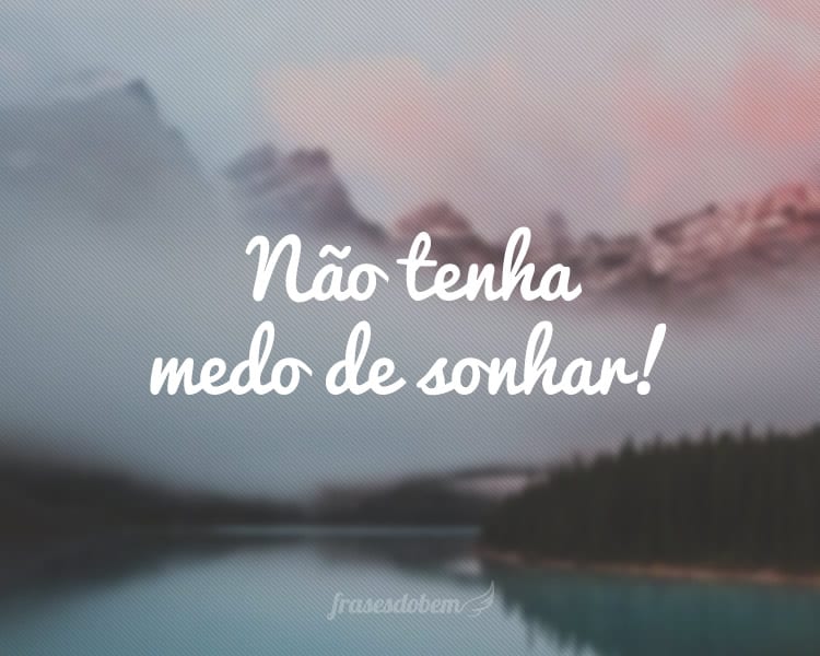 Não tenha medo de sonhar!