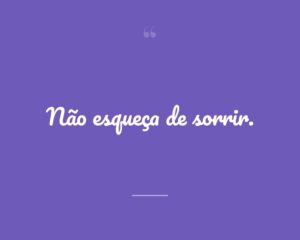 Não esqueça de sorrir.
