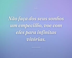 Não faça dos seus sonhos um empecilho, voe com eles para infinitas vitórias.