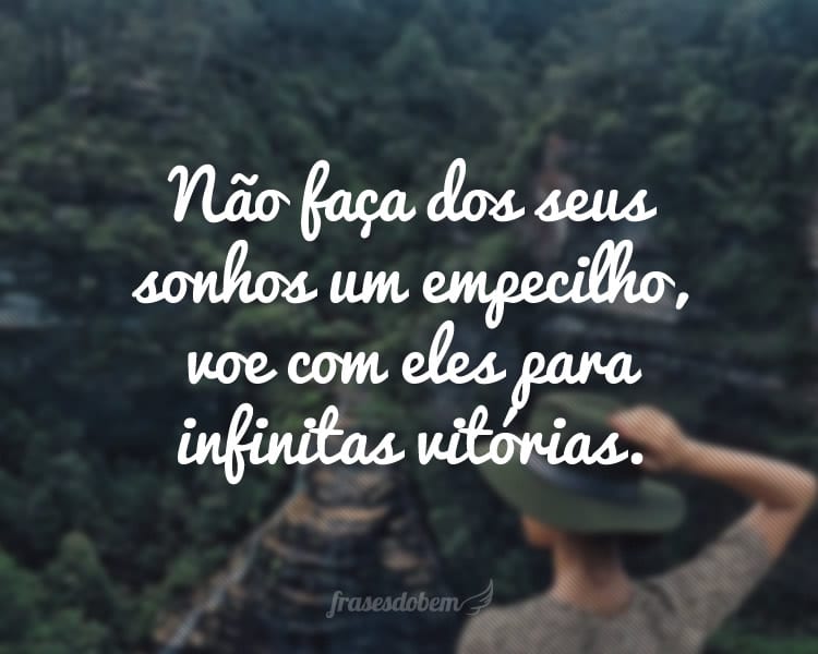 Não faça dos seus sonhos um empecilho, voe com eles para infinitas vitórias.