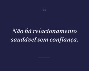 Não há relacionamento saudável sem confiança.