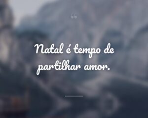 Natal é tempo de partilhar amor.