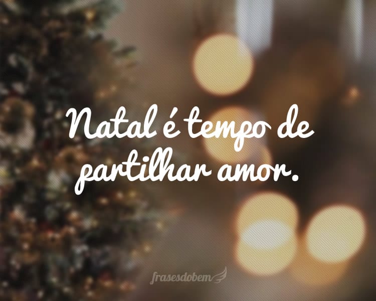 Natal é tempo de partilhar amor.