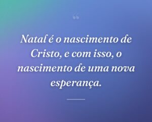 Natal é o nascimento de Cristo, e com isso, o nascimento de uma nova esperança.
