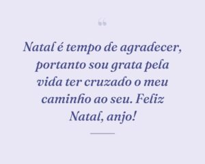 Natal é tempo de agradecer, portanto sou grata pela vida ter cruzado o meu caminho ao seu. Feliz Natal, anjo!