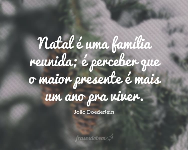 Natal é uma família reunida; é perceber que o maior presente é mais um ano pra viver.